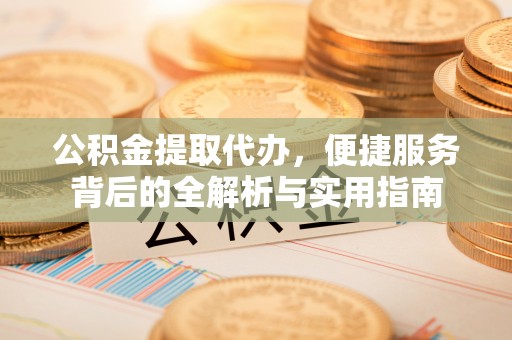 襄汾公积金提取代办，便捷服务背后的全解析与实用指南