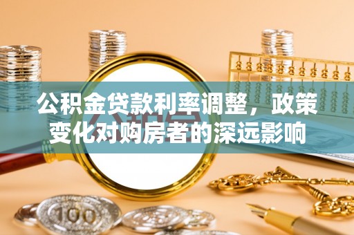 襄汾公积金贷款利率调整，政策变化对购房者的深远影响