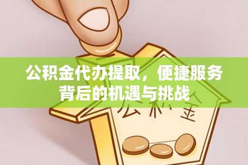 襄汾公积金代办提取，便捷服务背后的机遇与挑战