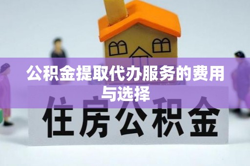 襄汾公积金提取代办服务的费用与选择