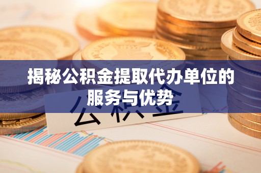 襄汾揭秘公积金提取代办单位的服务与优势