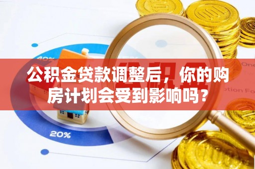 襄汾公积金贷款调整后，你的购房计划会受到影响吗？