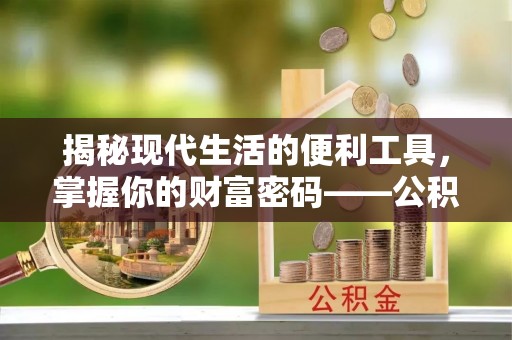 襄汾揭秘现代生活的便利工具，掌握你的财富密码——公积金查询方式