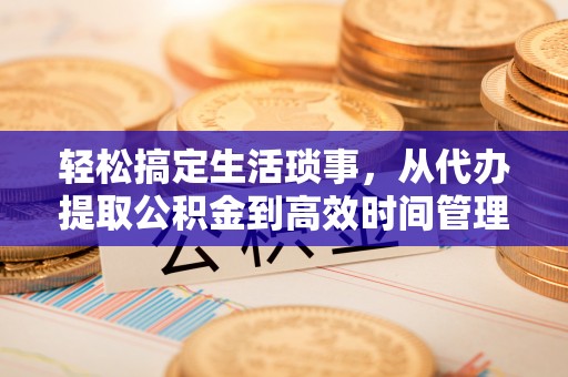 襄汾轻松搞定生活琐事，从代办提取公积金到高效时间管理