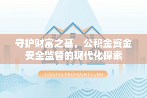 襄汾守护财富之基，公积金资金安全监管的现代化探索