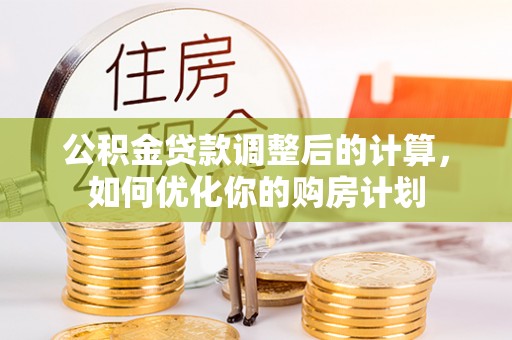 襄汾公积金贷款调整后的计算，如何优化你的购房计划