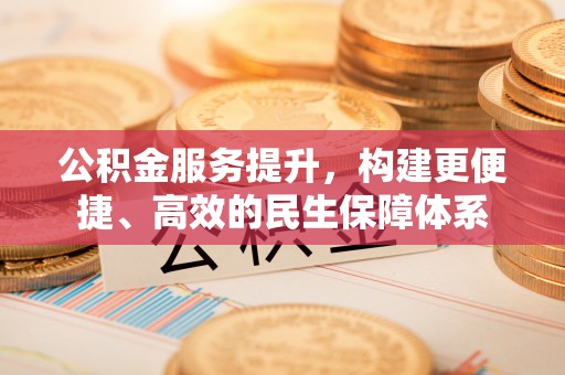 襄汾公积金服务提升，构建更便捷、高效的民生保障体系