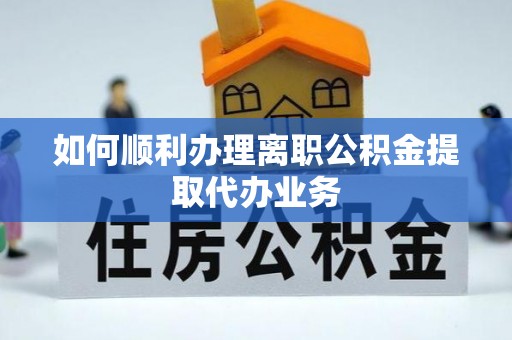襄汾如何顺利办理离职公积金提取代办业务