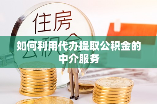 襄汾如何利用代办提取公积金的中介服务