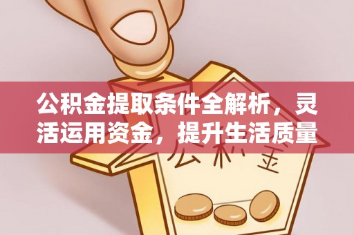 襄汾公积金提取条件全解析，灵活运用资金，提升生活质量