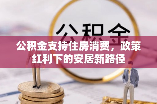 襄汾公积金支持住房消费，政策红利下的安居新路径