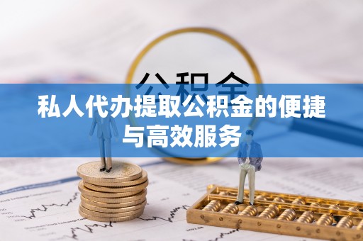 襄汾私人代办提取公积金的便捷与高效服务