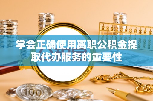 襄汾学会正确使用离职公积金提取代办服务的重要性