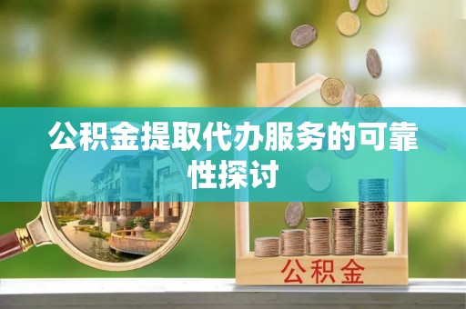 襄汾公积金提取代办服务的可靠性探讨