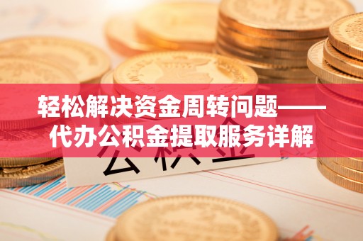 襄汾轻松解决资金周转问题——代办公积金提取服务详解
