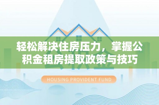 襄汾轻松解决住房压力，掌握公积金租房提取政策与技巧