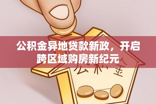 襄汾公积金异地贷款新政，开启跨区域购房新纪元