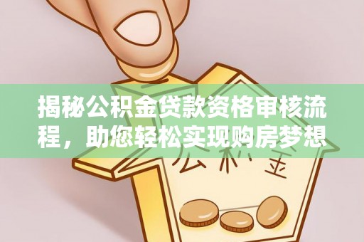 襄汾揭秘公积金贷款资格审核流程，助您轻松实现购房梦想