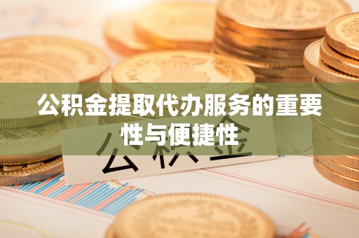 襄汾公积金提取代办服务的重要性与便捷性
