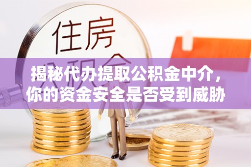 襄汾揭秘代办提取公积金中介，你的资金安全是否受到威胁？