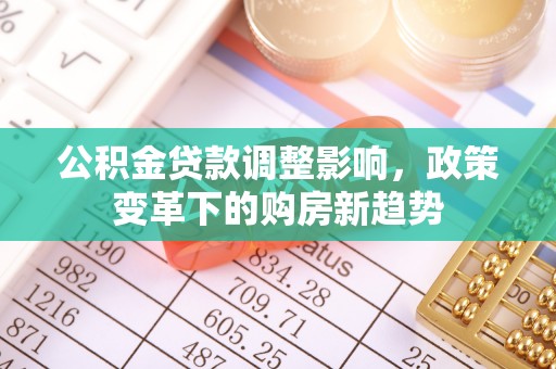 襄汾公积金贷款调整影响，政策变革下的购房新趋势