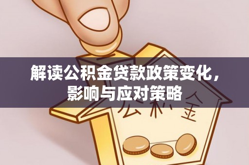 襄汾解读公积金贷款政策变化，影响与应对策略