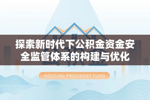 襄汾探索新时代下公积金资金安全监管体系的构建与优化