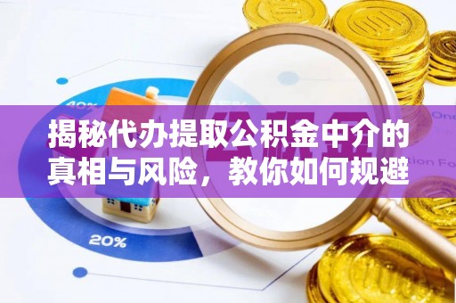 襄汾揭秘代办提取公积金中介的真相与风险，教你如何规避陷阱