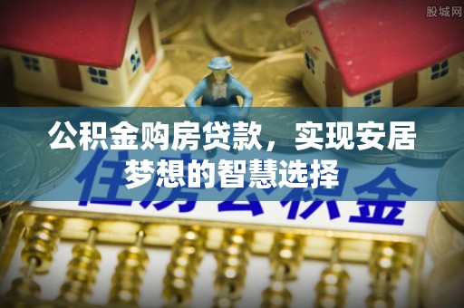 襄汾公积金购房贷款，实现安居梦想的智慧选择