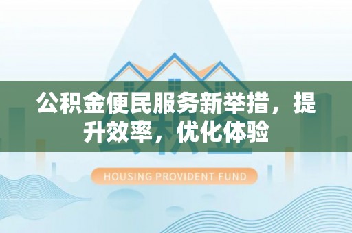 襄汾公积金便民服务新举措，提升效率，优化体验
