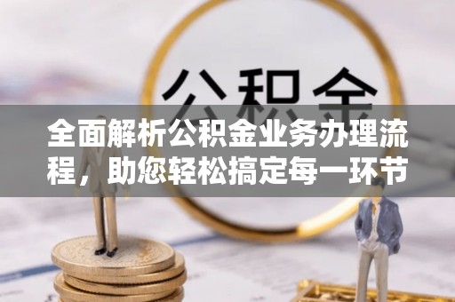 襄汾全面解析公积金业务办理流程，助您轻松搞定每一环节