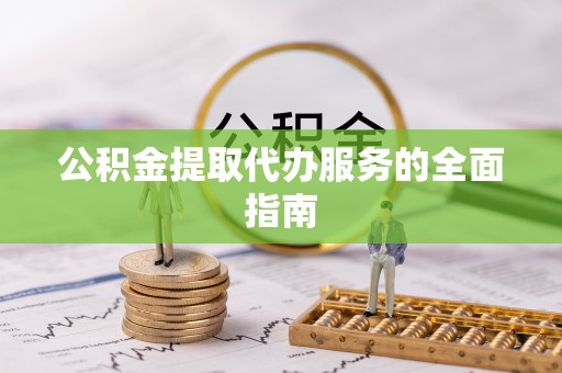 襄汾公积金提取代办服务的全面指南