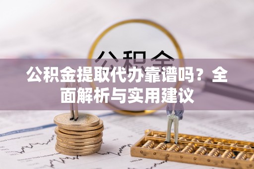 襄汾公积金提取代办靠谱吗？全面解析与实用建议