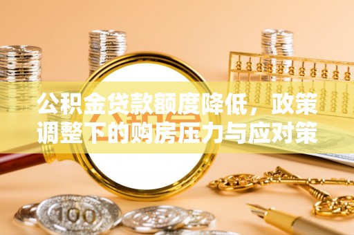 襄汾公积金贷款额度降低，政策调整下的购房压力与应对策略