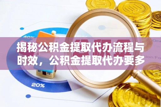 襄汾揭秘公积金提取代办流程与时效，公积金提取代办要多久不再迷茫