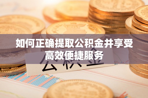 襄汾如何正确提取公积金并享受高效便捷服务