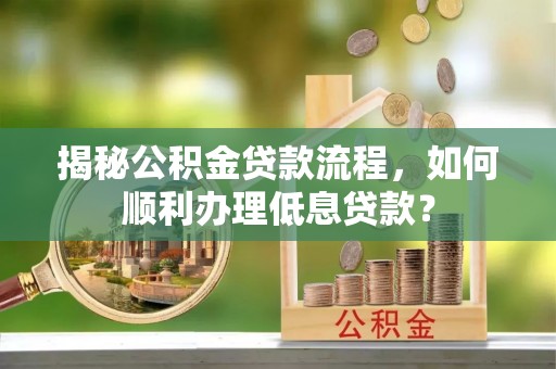 襄汾揭秘公积金贷款流程，如何顺利办理低息贷款？