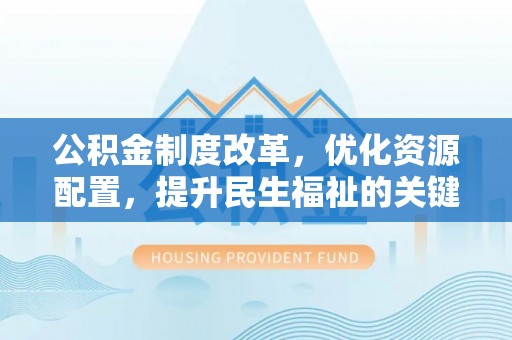 襄汾公积金制度改革，优化资源配置，提升民生福祉的关键一步