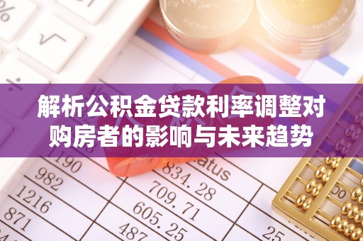 襄汾解析公积金贷款利率调整对购房者的影响与未来趋势