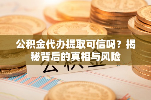 襄汾公积金代办提取可信吗？揭秘背后的真相与风险