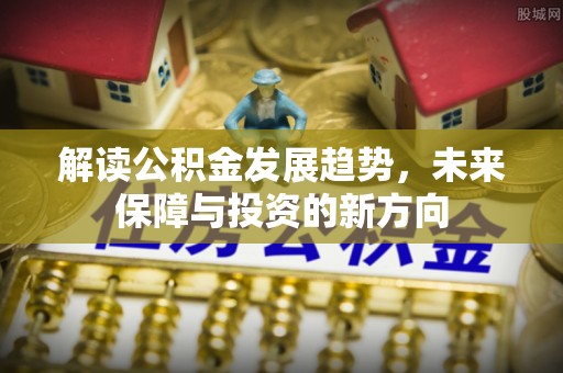 襄汾解读公积金发展趋势，未来保障与投资的新方向