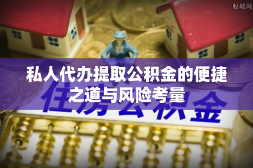 襄汾私人代办提取公积金的便捷之道与风险考量