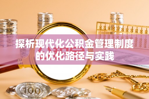 襄汾探析现代化公积金管理制度的优化路径与实践