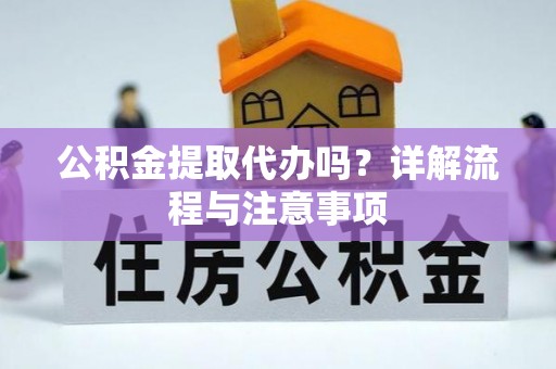襄汾公积金提取代办吗？详解流程与注意事项
