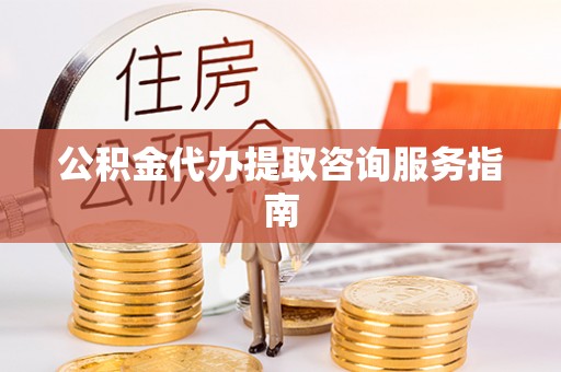 襄汾公积金代办提取咨询服务指南