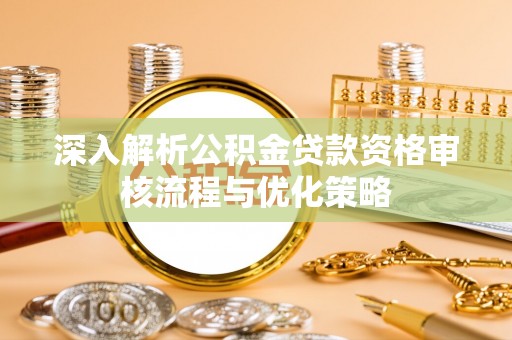 襄汾深入解析公积金贷款资格审核流程与优化策略