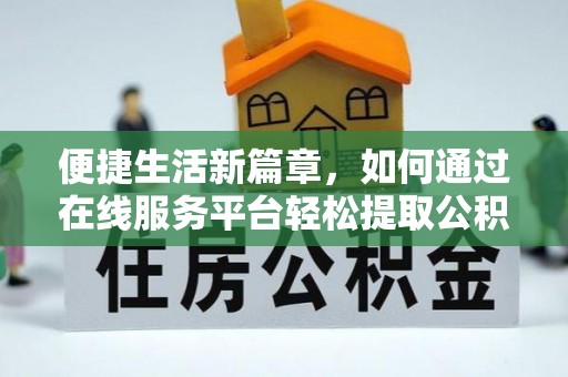 襄汾便捷生活新篇章，如何通过在线服务平台轻松提取公积金