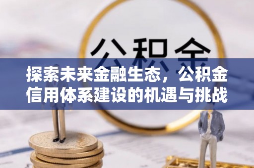 襄汾探索未来金融生态，公积金信用体系建设的机遇与挑战