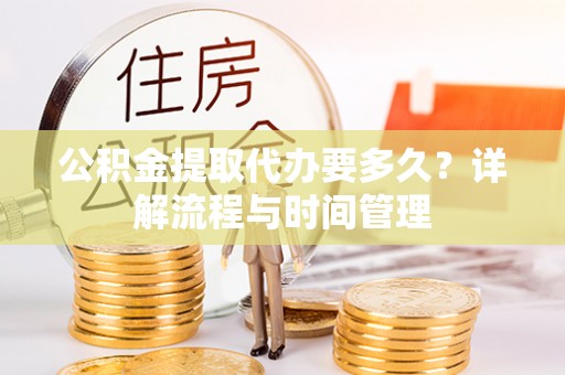 襄汾公积金提取代办要多久？详解流程与时间管理