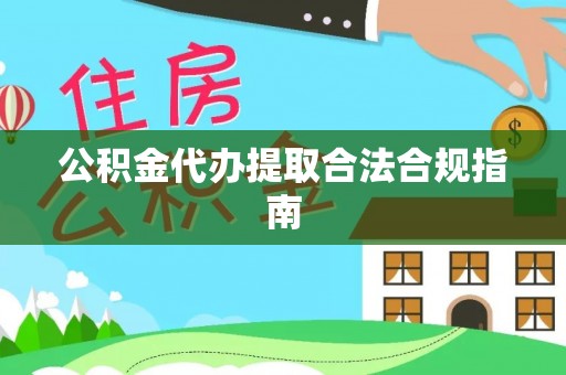 襄汾公积金代办提取合法合规指南